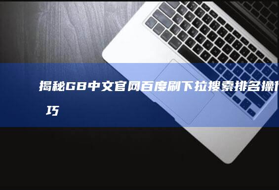 揭秘&GB中文官网百度刷下拉搜索排名操作技巧